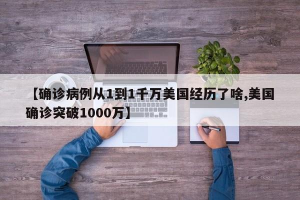 【确诊病例从1到1千万美国经历了啥,美国确诊突破1000万】