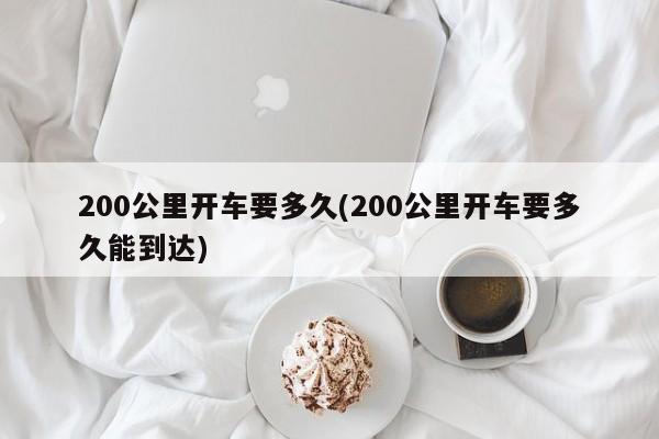200公里开车要多久(200公里开车要多久能到达)