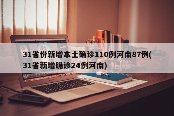31省份新增本土确诊110例河南87例(31省新增确诊24例河南)