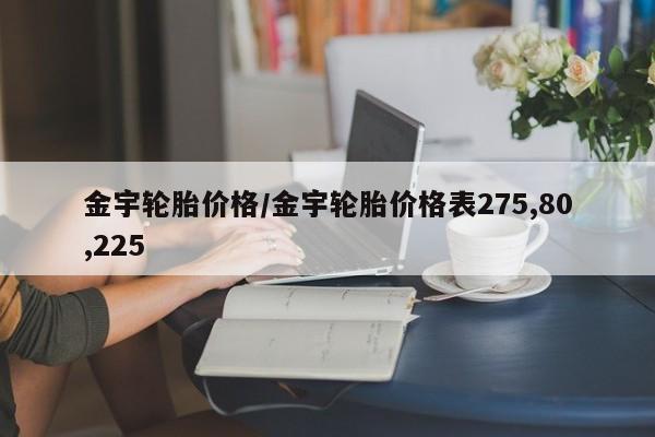 金宇轮胎价格/金宇轮胎价格表275,80,225