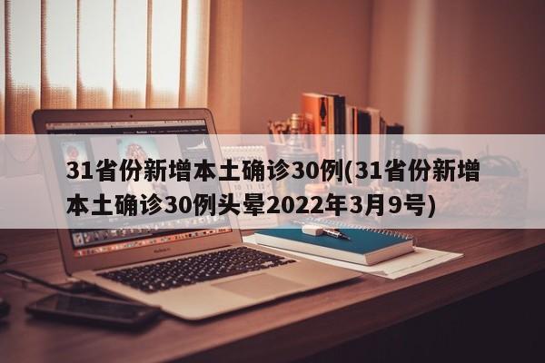 31省份新增本土确诊30例(31省份新增本土确诊30例头晕2022年3月9号)