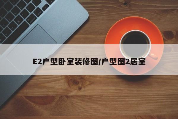 E2户型卧室装修图/户型图2居室