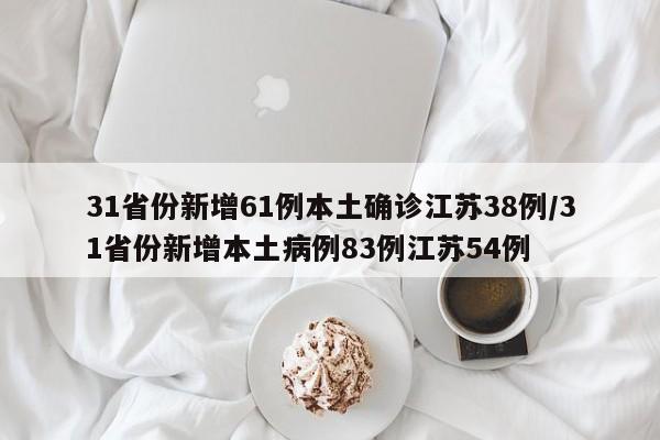 31省份新增61例本土确诊江苏38例/31省份新增本土病例83例江苏54例