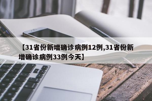 【31省份新增确诊病例12例,31省份新增确诊病例33例今天】