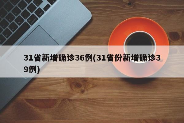31省新增确诊36例(31省份新增确诊39例)
