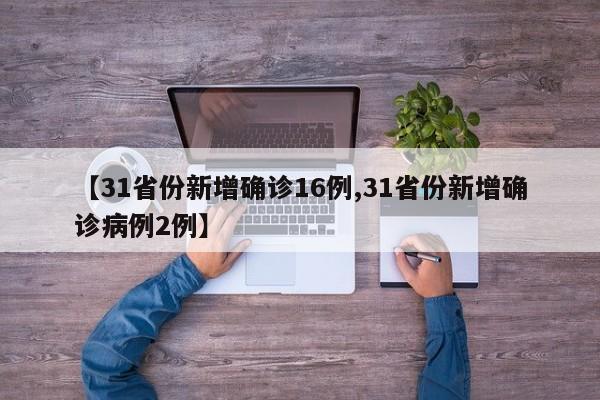【31省份新增确诊16例,31省份新增确诊病例2例】