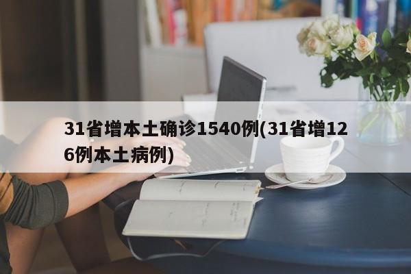 31省增本土确诊1540例(31省增126例本土病例)