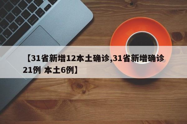 【31省新增12本土确诊,31省新增确诊21例 本土6例】