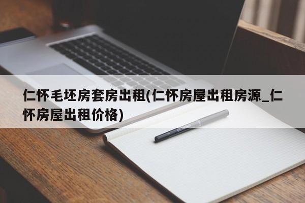 仁怀毛坯房套房出租(仁怀房屋出租房源_仁怀房屋出租价格)