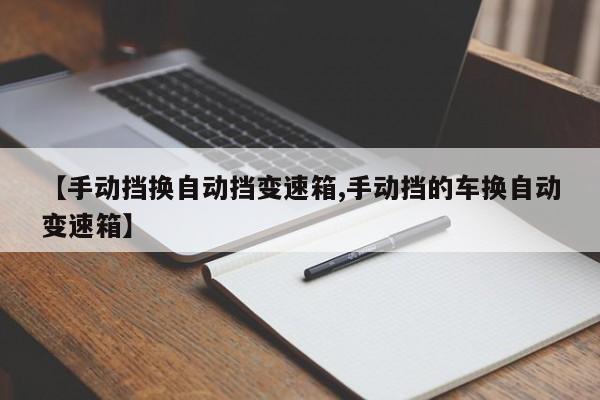 【手动挡换自动挡变速箱,手动挡的车换自动变速箱】