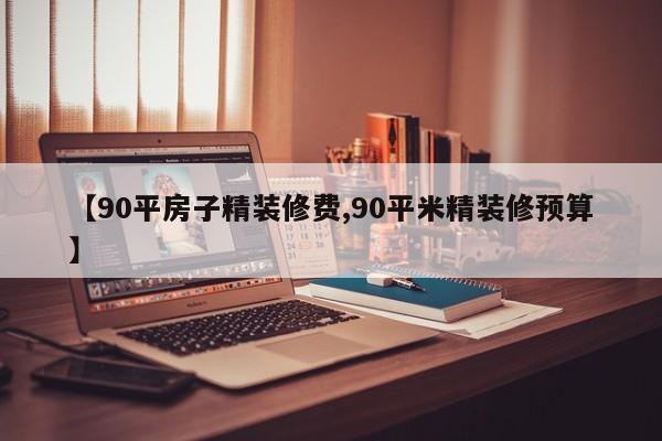 【90平房子精装修费,90平米精装修预算】