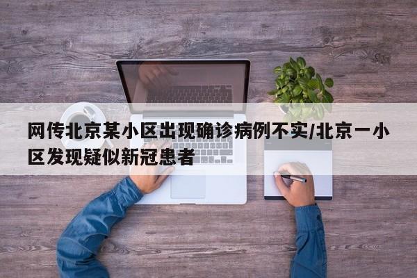 网传北京某小区出现确诊病例不实/北京一小区发现疑似新冠患者