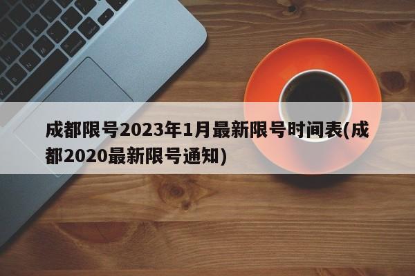 成都限号2023年1月最新限号时间表(成都2020最新限号通知)