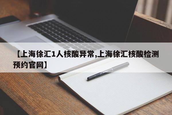 【上海徐汇1人核酸异常,上海徐汇核酸检测预约官网】