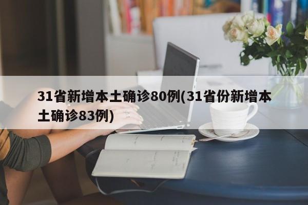 31省新增本土确诊80例(31省份新增本土确诊83例)