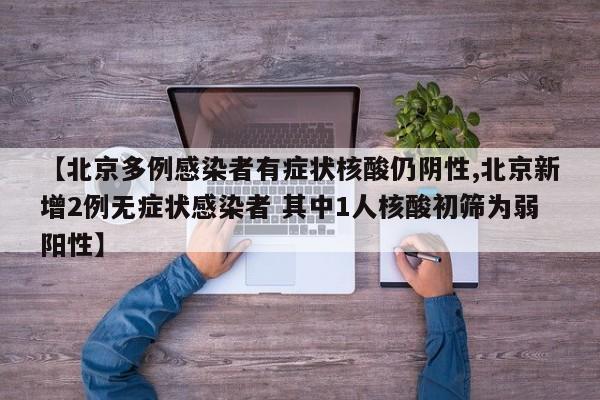 【北京多例感染者有症状核酸仍阴性,北京新增2例无症状感染者 其中1人核酸初筛为弱阳性】