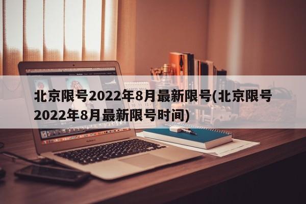 北京限号2022年8月最新限号(北京限号2022年8月最新限号时间)