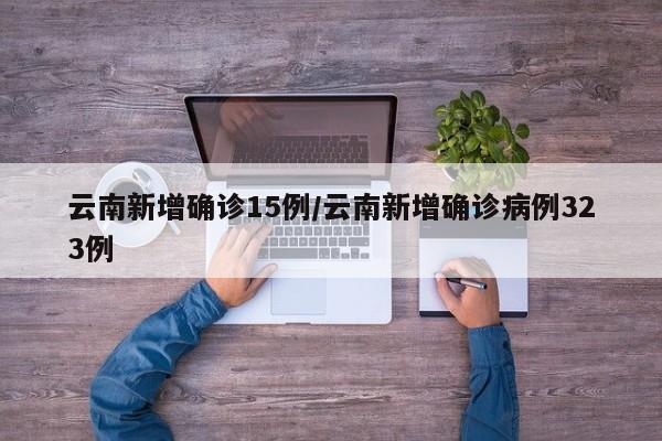 云南新增确诊15例/云南新增确诊病例323例
