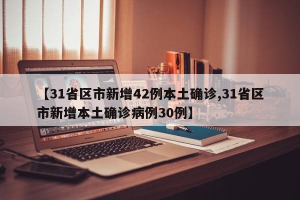 【31省区市新增42例本土确诊,31省区市新增本土确诊病例30例】