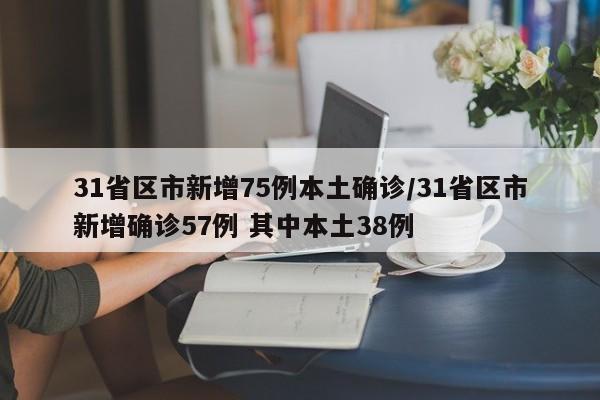 31省区市新增75例本土确诊/31省区市新增确诊57例 其中本土38例