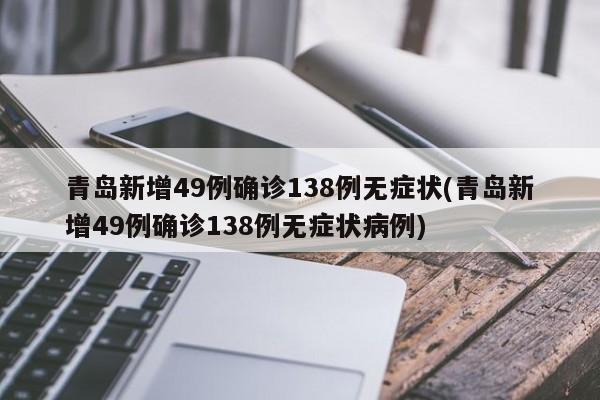 青岛新增49例确诊138例无症状(青岛新增49例确诊138例无症状病例)