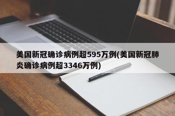 美国新冠确诊病例超595万例(美国新冠肺炎确诊病例超3346万例)