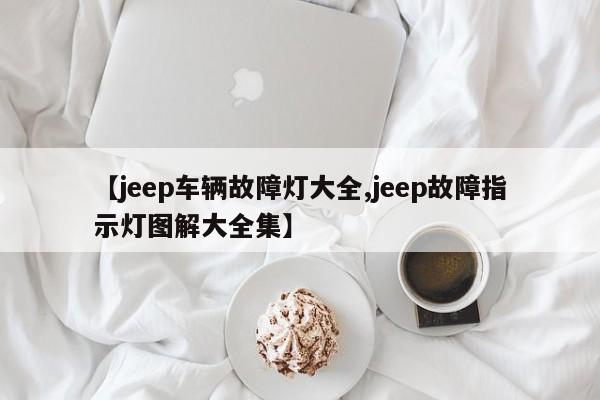 【jeep车辆故障灯大全,jeep故障指示灯图解大全集】