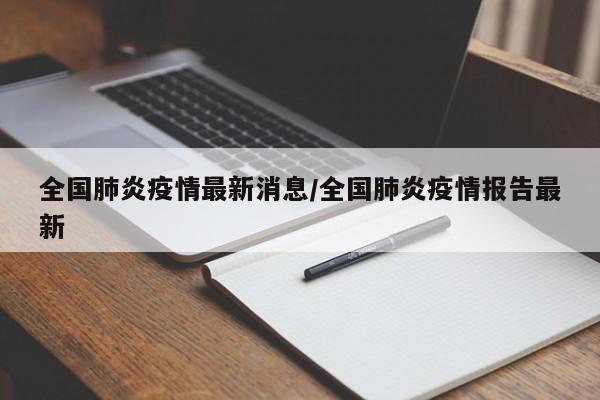 全国肺炎疫情最新消息/全国肺炎疫情报告最新