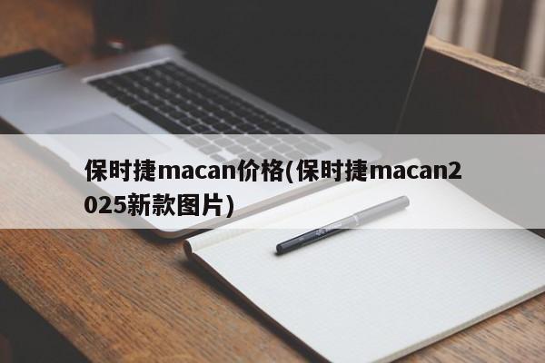 保时捷macan价格(保时捷macan2025新款图片)