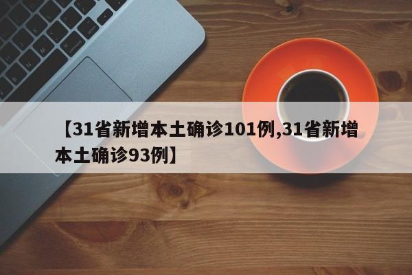 【31省新增本土确诊101例,31省新增本土确诊93例】
