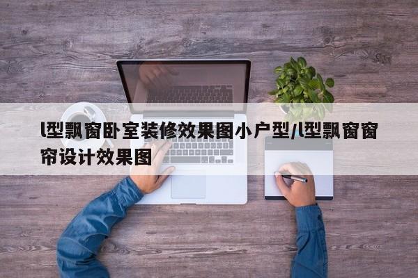 l型飘窗卧室装修效果图小户型/l型飘窗窗帘设计效果图