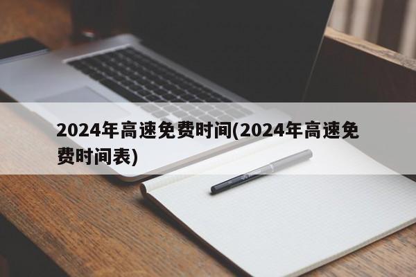 2024年高速免费时间(2024年高速免费时间表)