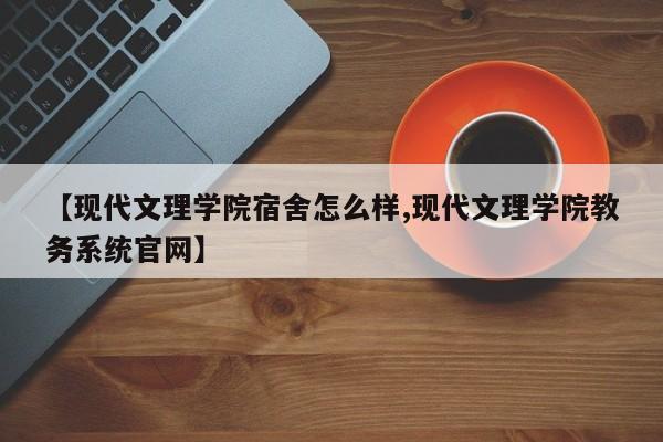 【现代文理学院宿舍怎么样,现代文理学院教务系统官网】