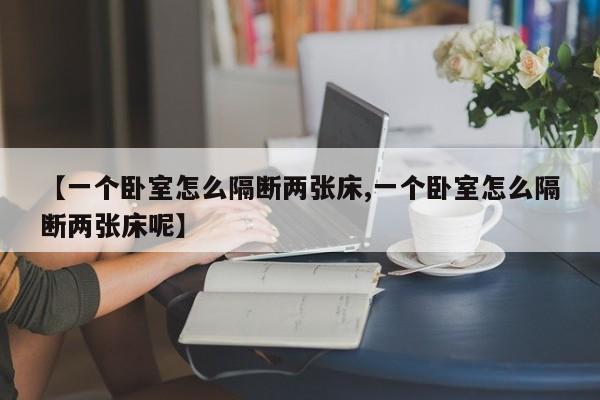 【一个卧室怎么隔断两张床,一个卧室怎么隔断两张床呢】