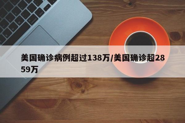 美国确诊病例超过138万/美国确诊超2859万