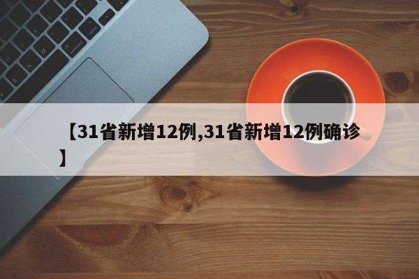 【31省新增12例,31省新增12例确诊】