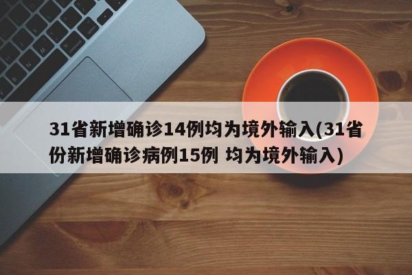 31省新增确诊14例均为境外输入(31省份新增确诊病例15例 均为境外输入)