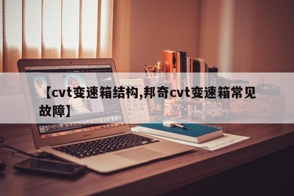 【cvt变速箱结构,邦奇cvt变速箱常见故障】