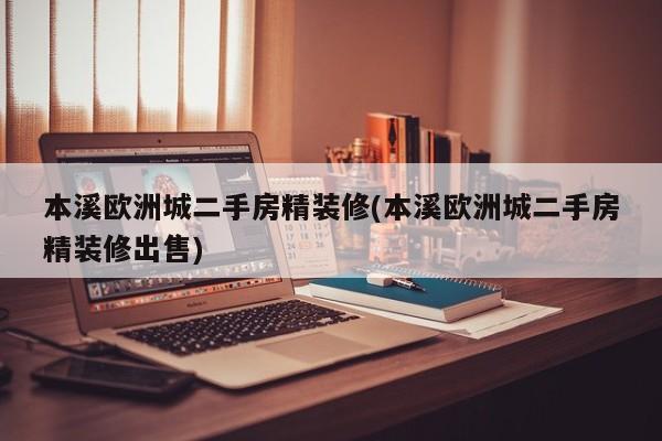 本溪欧洲城二手房精装修(本溪欧洲城二手房精装修出售)
