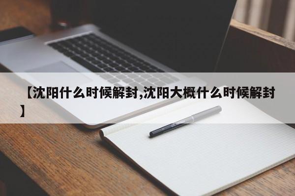 【沈阳什么时候解封,沈阳大概什么时候解封】