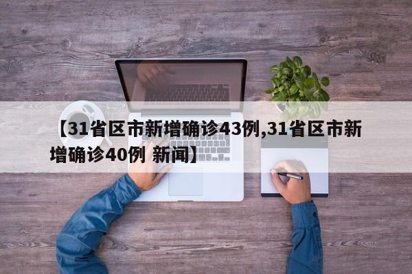 【31省区市新增确诊43例,31省区市新增确诊40例 新闻】
