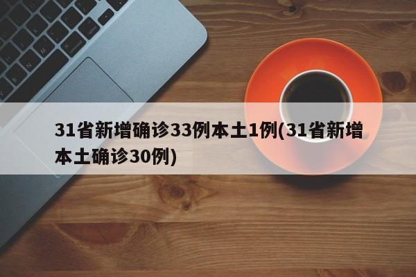 31省新增确诊33例本土1例(31省新增本土确诊30例)