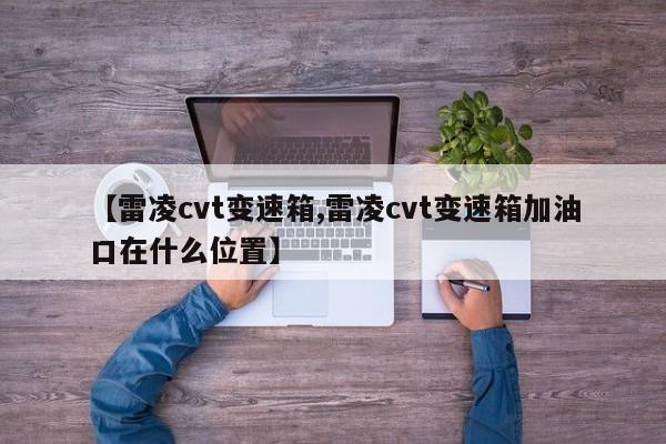 【雷凌cvt变速箱,雷凌cvt变速箱加油口在什么位置】