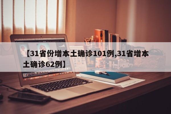 【31省份增本土确诊101例,31省增本土确诊62例】