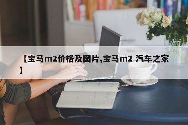 【宝马m2价格及图片,宝马m2 汽车之家】
