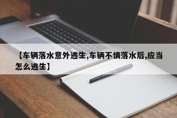 【车辆落水意外逃生,车辆不慎落水后,应当怎么逃生】