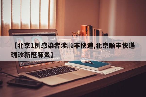【北京1例感染者涉顺丰快递,北京顺丰快递确诊新冠肺炎】