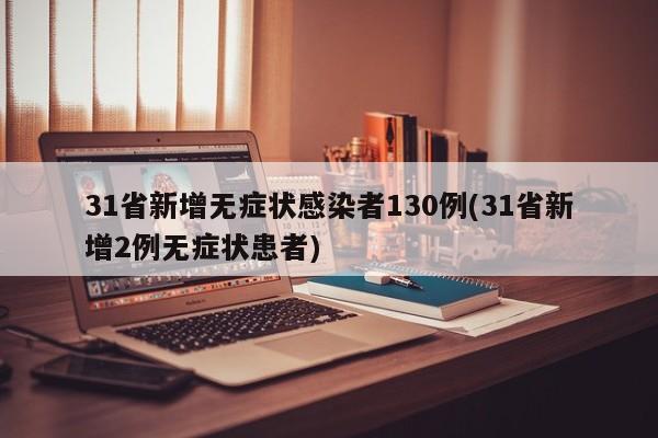 31省新增无症状感染者130例(31省新增2例无症状患者)