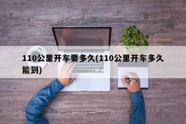 110公里开车要多久(110公里开车多久能到)