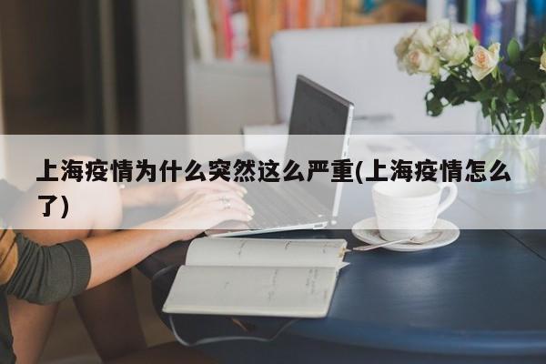 上海疫情为什么突然这么严重(上海疫情怎么了)